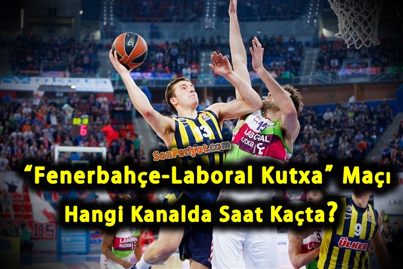 Fenerbahçe-Laboral Kutxa Maçı Hangi Kanalda Saat Kaçta Ne Zaman